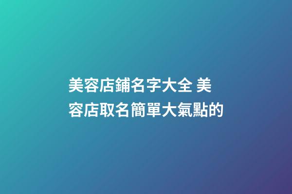 美容店鋪名字大全 美容店取名簡單大氣點的-第1張-店鋪起名-玄機派